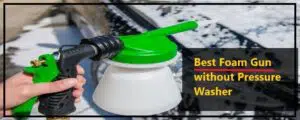 Best Foam Gun without Pressure Washer.