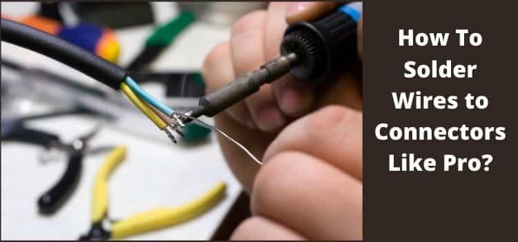 How To Solder Wires to Connectors Like Pro?