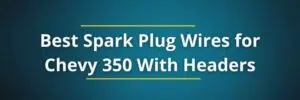 Best Spark Plug Wires for Chevy 350 With Headers