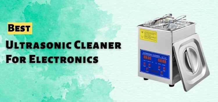 Best Ultrasonic Cleaner For Electronics